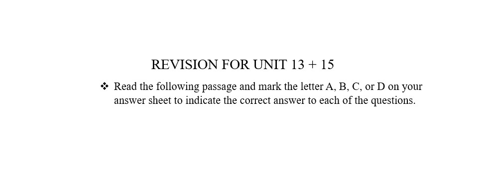 REVISION FOR UNIT 13 + 15 ( Read the following passage and mark the letter A, B, C, or D on your answer sheet to indicate the correct answer to each of the questions )